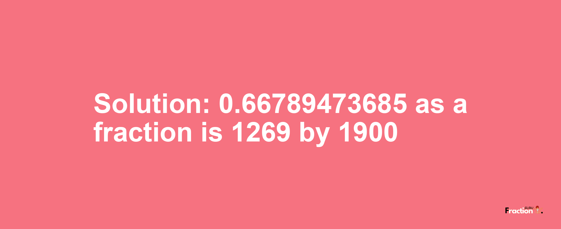 Solution:0.66789473685 as a fraction is 1269/1900